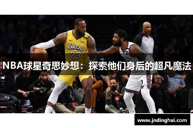 NBA球星奇思妙想：探索他们身后的超凡魔法
