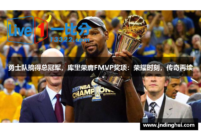 勇士队摘得总冠军，库里荣膺FMVP奖项：荣耀时刻，传奇再续