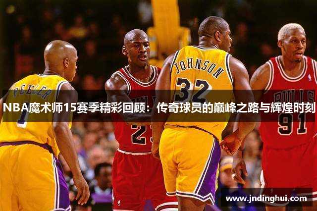 NBA魔术师15赛季精彩回顾：传奇球员的巅峰之路与辉煌时刻