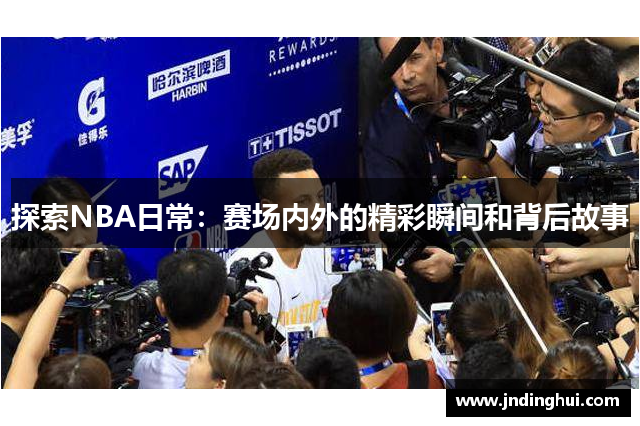 探索NBA日常：赛场内外的精彩瞬间和背后故事