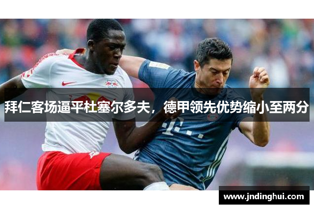 拜仁客场逼平杜塞尔多夫，德甲领先优势缩小至两分