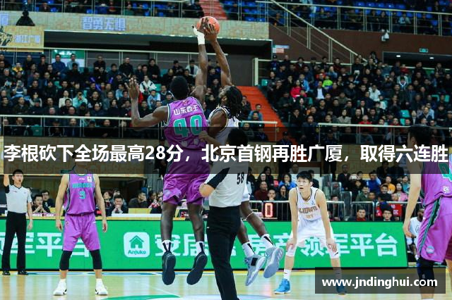 李根砍下全场最高28分，北京首钢再胜广厦，取得六连胜