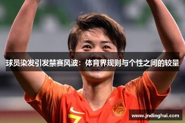 球员染发引发禁赛风波：体育界规则与个性之间的较量