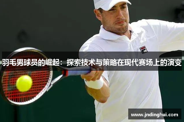 羽毛男球员的崛起：探索技术与策略在现代赛场上的演变