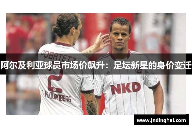 阿尔及利亚球员市场价飙升：足坛新星的身价变迁
