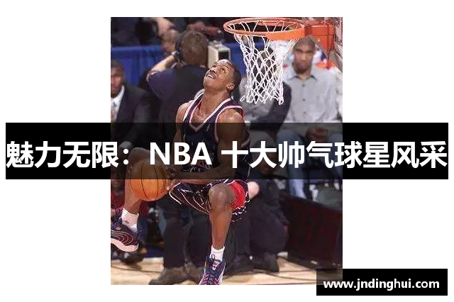 魅力无限：NBA 十大帅气球星风采