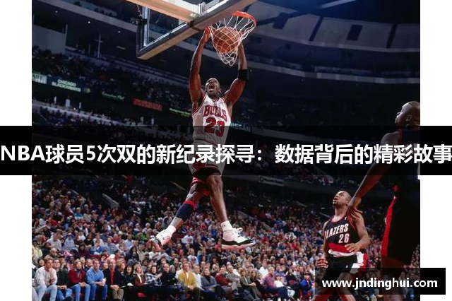 NBA球员5次双的新纪录探寻：数据背后的精彩故事