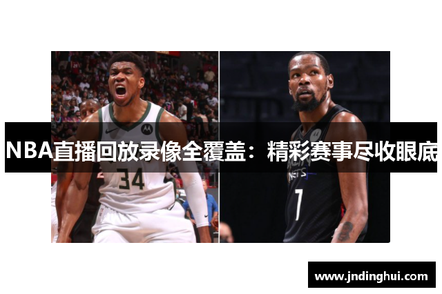 NBA直播回放录像全覆盖：精彩赛事尽收眼底