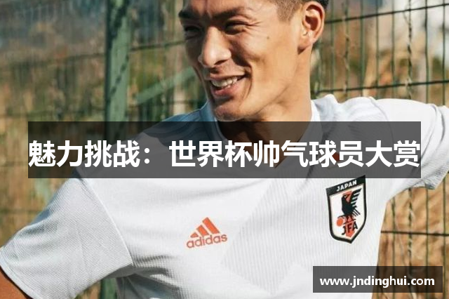 魅力挑战：世界杯帅气球员大赏