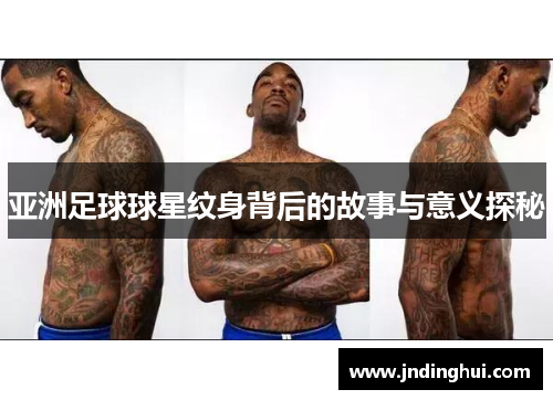亚洲足球球星纹身背后的故事与意义探秘