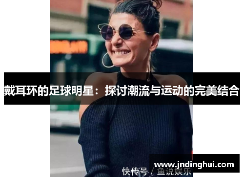 戴耳环的足球明星：探讨潮流与运动的完美结合