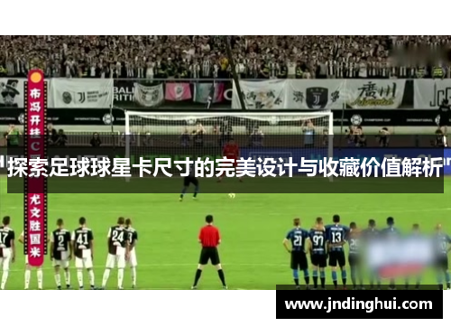 探索足球球星卡尺寸的完美设计与收藏价值解析