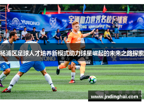杨浦区足球人才培养新模式助力球星崛起的未来之路探索