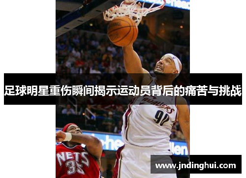 足球明星重伤瞬间揭示运动员背后的痛苦与挑战