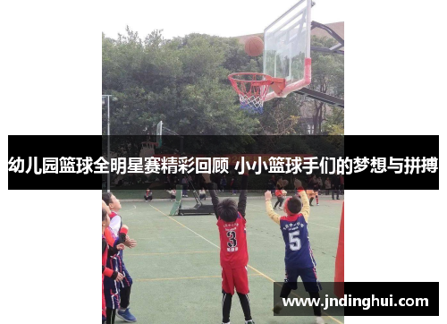 幼儿园篮球全明星赛精彩回顾 小小篮球手们的梦想与拼搏