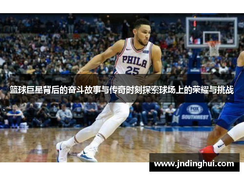 篮球巨星背后的奋斗故事与传奇时刻探索球场上的荣耀与挑战