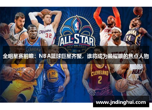 全明星赛前瞻：NBA篮球巨星齐聚，谁将成为最耀眼的焦点人物