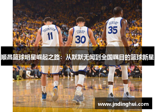 顺昌篮球明星崛起之路：从默默无闻到全国瞩目的篮球新星