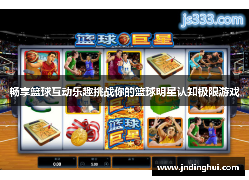 畅享篮球互动乐趣挑战你的篮球明星认知极限游戏