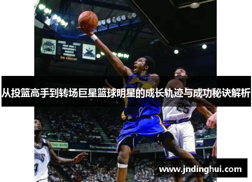 从投篮高手到转场巨星篮球明星的成长轨迹与成功秘诀解析