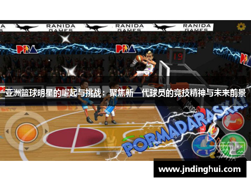 亚洲篮球明星的崛起与挑战：聚焦新一代球员的竞技精神与未来前景