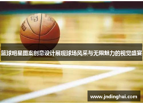 篮球明星图案创意设计展现球场风采与无限魅力的视觉盛宴
