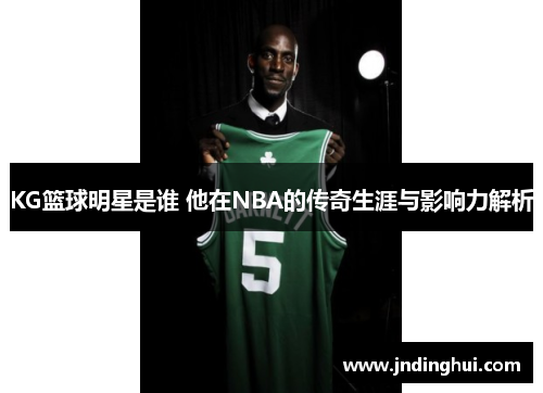 KG篮球明星是谁 他在NBA的传奇生涯与影响力解析